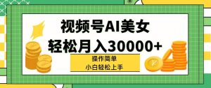 视频号AI美女,轻松月入30000+,操作简单小白也能轻松上手-源创网