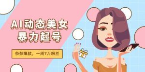AI动态美女暴力起号2.0，新赛道原创作品，条条爆款，一周7万粉丝-源创网