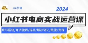 2024小红书电商实战运营课：账号搭建/开店流程/选品/爆款笔记/截流/变现-源创网