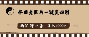 怀旧老照片,AI一键变动图,两分钟一条,日入1000+-源创网