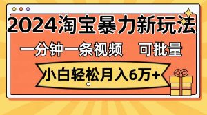 一分钟一条视频,小白轻松月入6万+,2024淘宝暴力新玩法,可批量放大收益-源创网