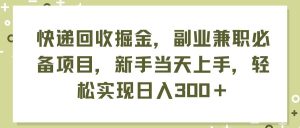 快递回收掘金,副业兼职必备项目,新手当天上手,轻松实现日入300+-源创网