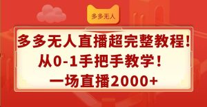 多多无人直播超完整教程!从0-1手把手教学!一场直播2000+-源创网