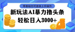 最新玩法AI暴力撸头条,零基础也可轻松日入3000+,当天起号,第二天见...-源创网