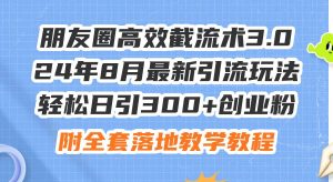 朋友圈高效截流术3.0,24年8月最新引流玩法,轻松日引300+创业粉,附全...-源创网