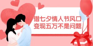 借七夕情人节风口,变现五万不是问题，错过再等一年！-源创网