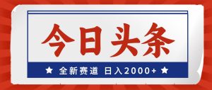 今日头条,全新赛道,小白易上手,日入2000+-源创网