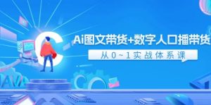 Ai 图文带货+数字人口播带货，从0~1实战体系课（43节）-源创网