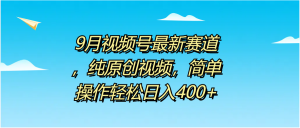 9月视频号最新赛道,纯原创视频,简单操作轻松日入400+-源创网