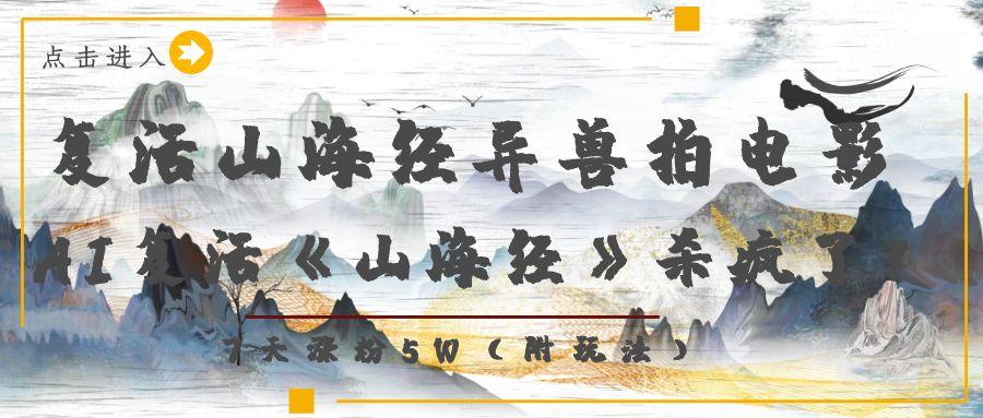 复活山海经异兽拍电影,AI复活《山海经》杀疯了!,7天涨粉5W-源创网