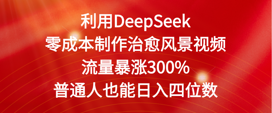 利用DeepSeek零成本制作治愈风景视频，流量暴涨300%。普通人也能日入四位数-源创网