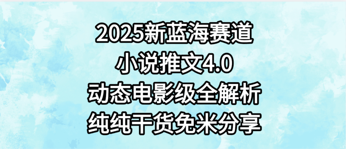 小说推文新蓝海赛道,最新4.0动态电影级版本,纯纯干货,免米分享,免费陪跑-源创网