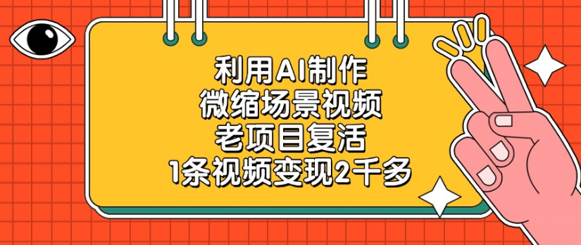 老项目复活，微缩场景视频，利用AI制作，1条视频变现2千多！-源创网