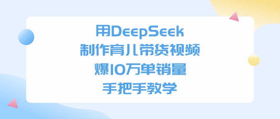 用DeepSeek制作，育儿带货视频，爆10万单销量，手把手教学-源创网