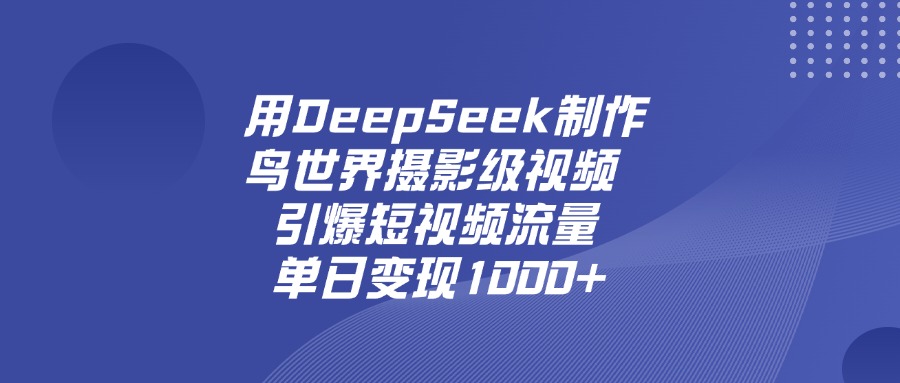 用DeepSeek，制作鸟世界摄影级视频，引爆短视频流量，单日变现1000+-源创网