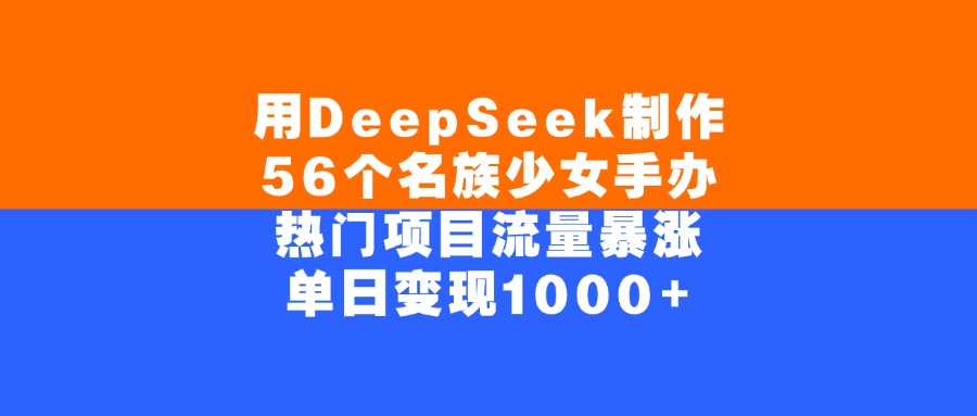 用DeepSeek制作，56个名族少女手办，热门项目流量暴涨，单日变现1000+-源创网