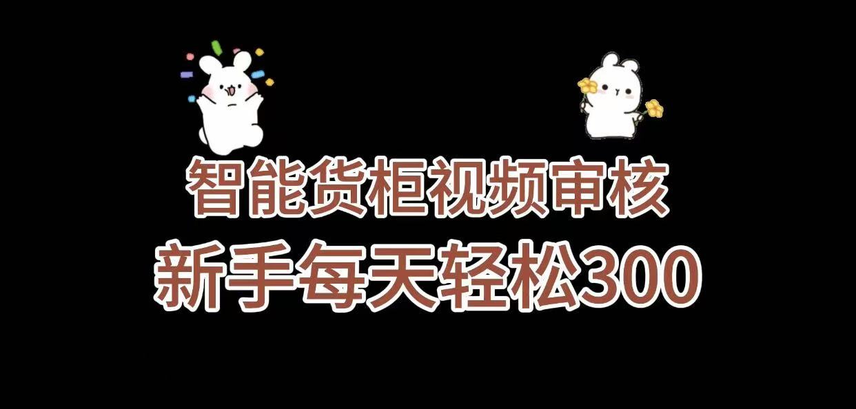 《智能货柜视频审核，几秒一单，多劳多得，新人小白一天轻松 300+，零门槛》-源创网
