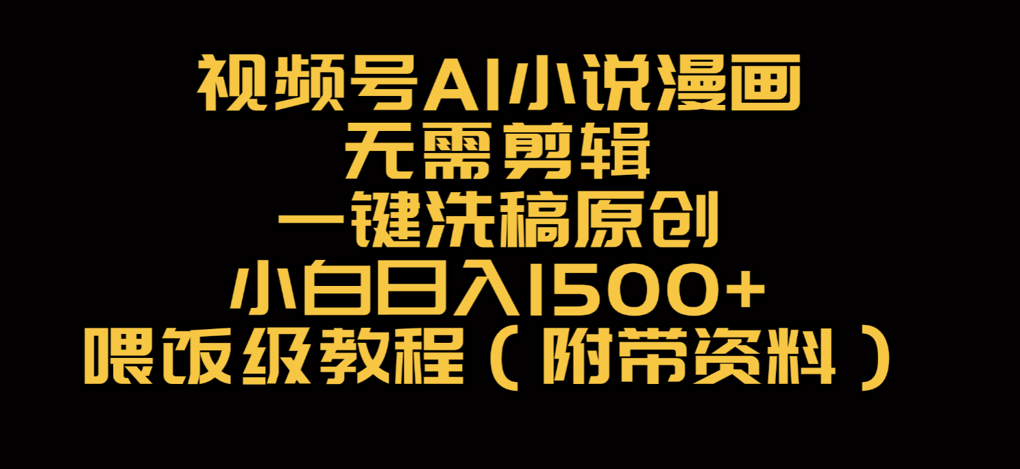视频号AI小说漫画，无需剪辑，一键洗稿原创，小白日入500+，喂饭级教程-源创网