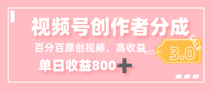 最新视频号创作者分成 3.0,100%原创视频高收益,单日收益 800+-源创网