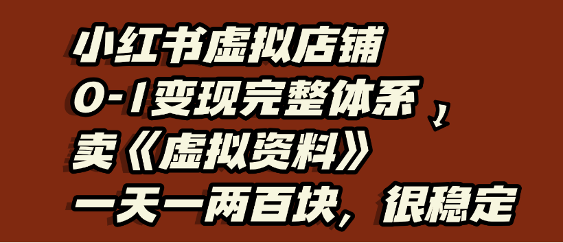 小红书虚拟店铺0-1变现完整体系,虚拟资料,一天一两百块,很稳定-源创网