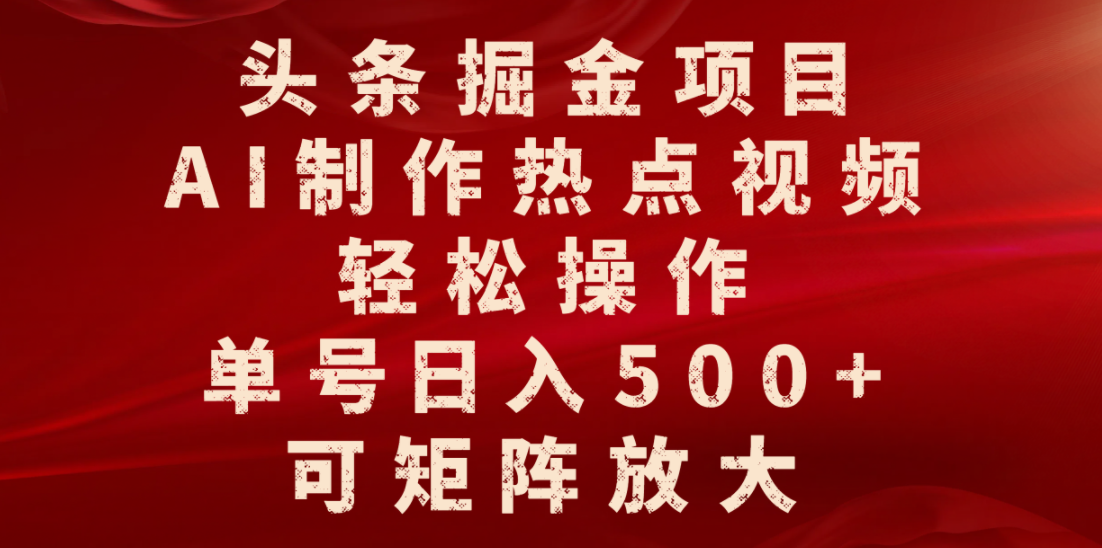 头条掘金项目,AI制作热点视频,轻松操作,单号日入500+,可矩阵放大-源创网