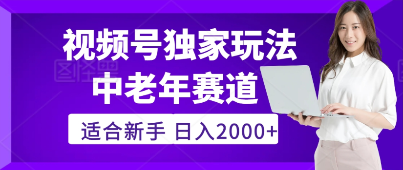 2025年视频号老年养生赛道惊现神技，零门槛搬运，日进斗金 2000+疯传独家秘籍！-源创网