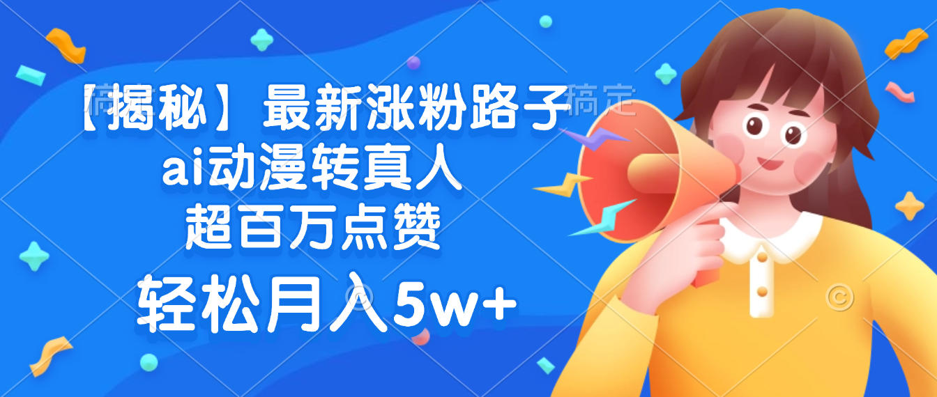 最新涨粉路子,ai动漫转真人,超百万点赞,轻松月入5w+【揭秘】-源创网