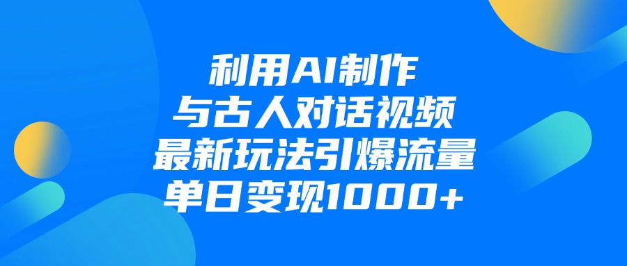 利用AI制作和古人对话的视频,最新玩法引爆流量,单日变现1000+-源创网