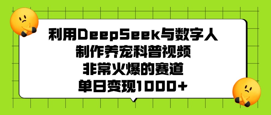 利用DeepSeek与数字人制作,养宠科普视频,非常火爆的赛道,单日变现1000+-源创网