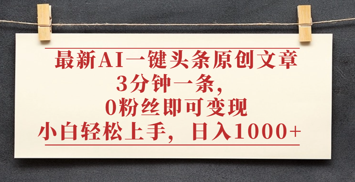 最新AI一键头条原创文章,3分钟一条,0粉丝即可变现,日入1000+-源创网