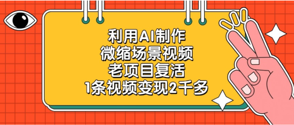 利用AI制作，老项目复活，微缩场景视频，1条视频变现2千多！-源创网