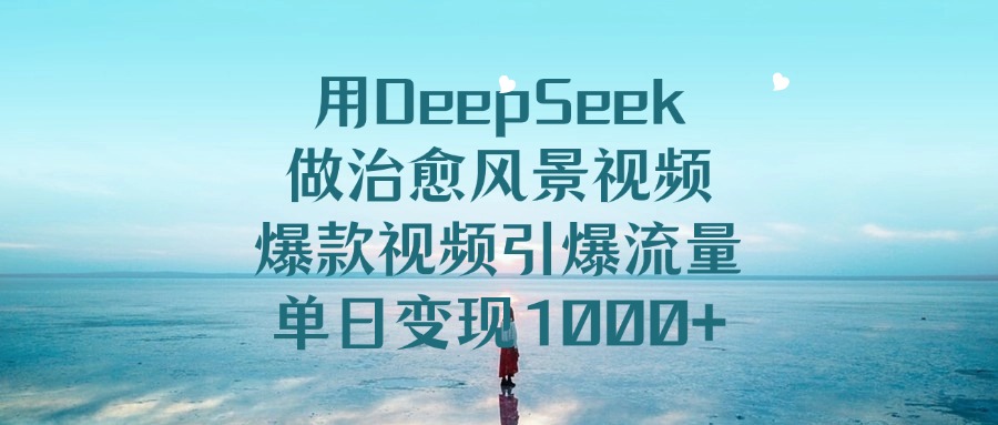 用DeepSeek做治愈风景视频,引爆流量爆款视频,单日变现1000+-源创网