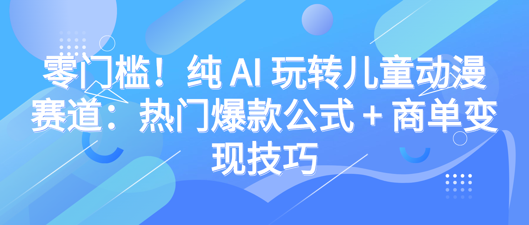零门槛！纯 AI 玩转儿童动漫赛道：热门爆款公式 + 商单变现技巧-源创网
