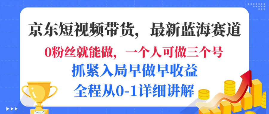 京东短视频带货，最新蓝海赛道，发视频长尾流量，未来几年躺赚被动收益，全程从0-1详细讲解-源创网