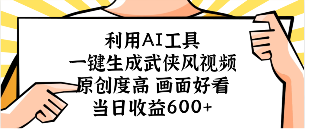 利用AI工具,一键生成武侠风视频,原创度高画面又好看,当日收益600+-源创网