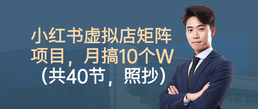 小红书虚拟店矩阵项目,月搞10W(共40节,照抄照做)-源创网