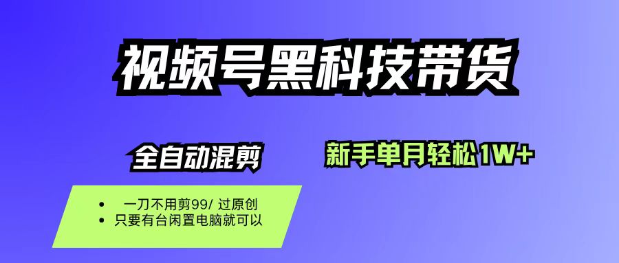视频号黑科技短视频带货,新手也能单月到手1W+,一刀不用剪,零投资-源创网