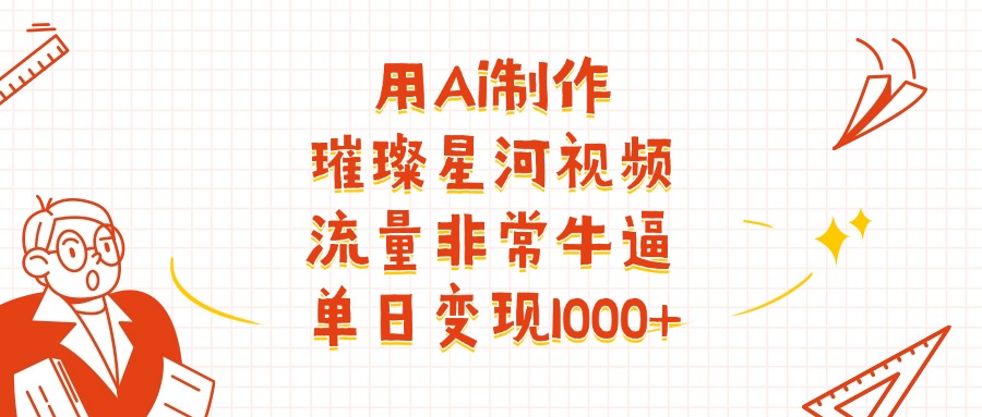 用Ai制作璀璨星河视频,流量非常牛批,单日变现1000+-源创网