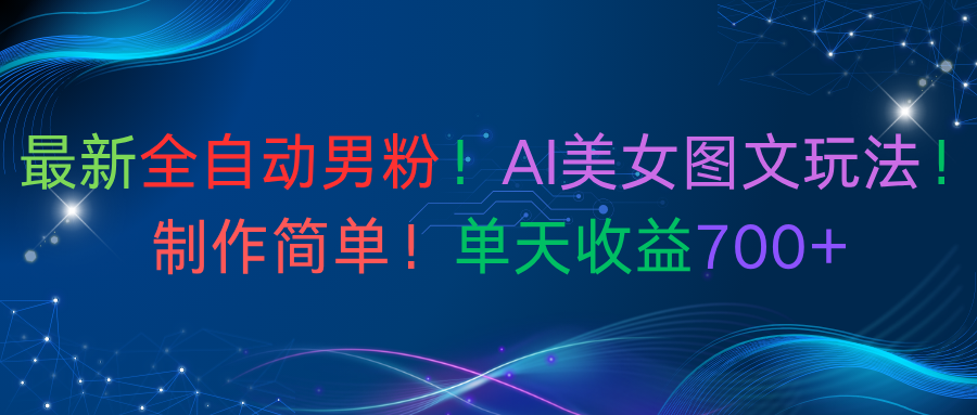 最新全自动男粉!AI美女图文玩法!制作简单!单天收益700+-源创网
