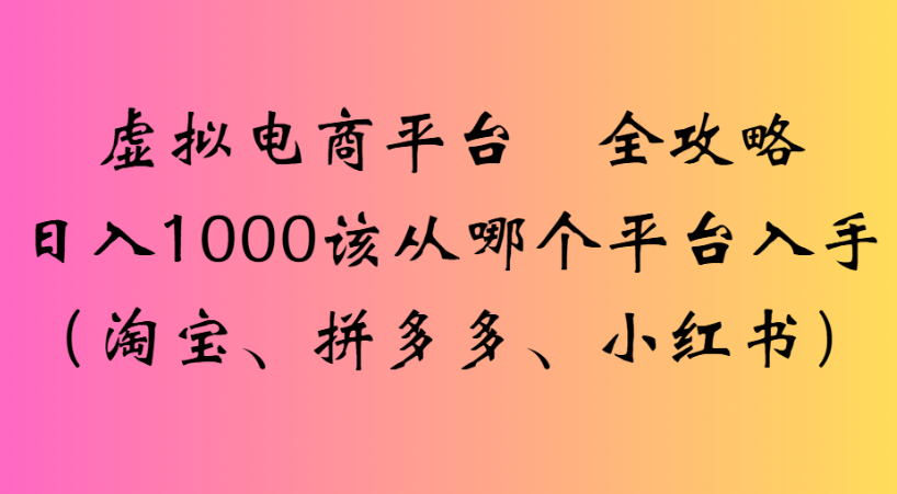 最新虚拟电商平台 全攻略日入1000该从哪个平台入手(淘宝、拼多多、小红书)-源创网