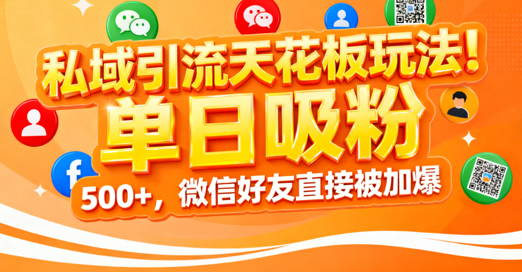 私域引流天花板玩法!单日吸粉 500+,微信好友直接被加爆-源创网