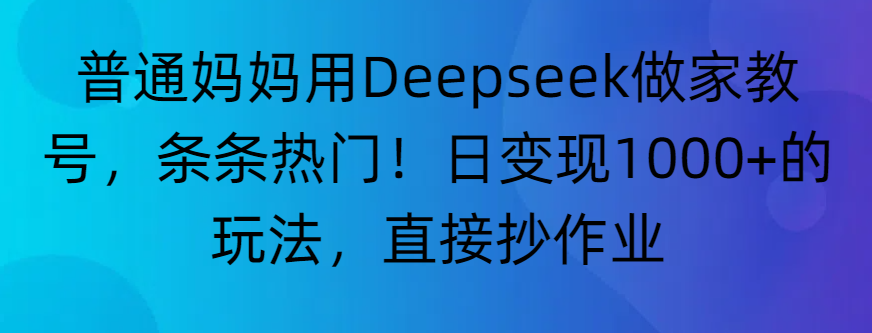 “普通妈妈用Deepseek做家教号,条条热门!日变现1000+的玩法,直接抄作业”-源创网