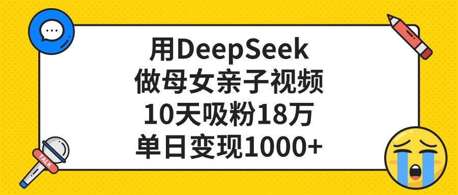 利用DeepSeek生成母女亲子视频，10天吸粉18万，单日变现1000+-源创网