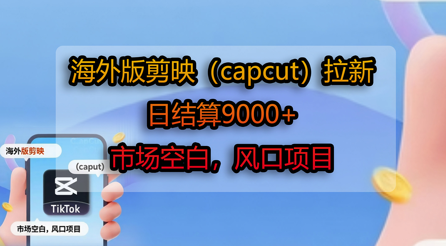 海外版剪映（capcut）拉新，日结算9000+，市场空白，风口项目-源创网