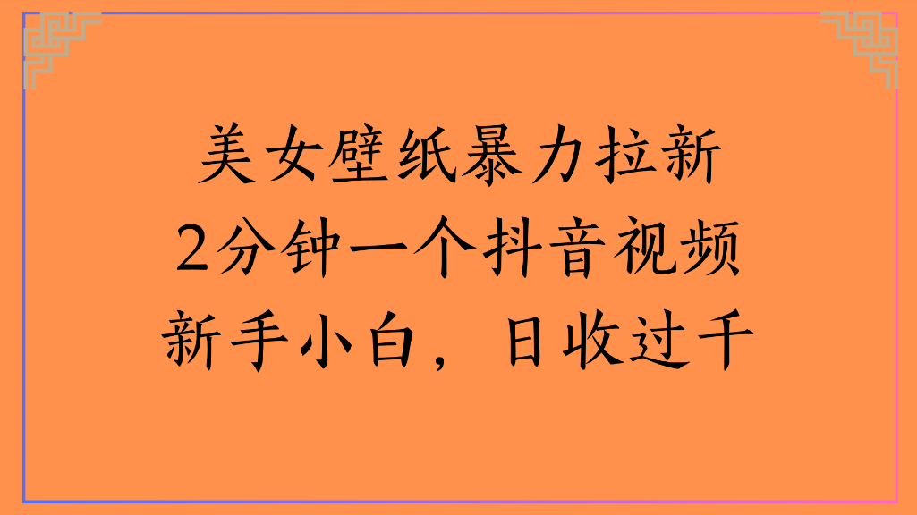 美女壁纸，暴力拉新2分钟一个抖音视频新手小白，日收过千-源创网