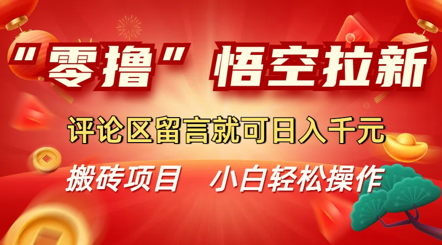 “零撸”悟空拉新玩法,评论区留言就可日入千元-源创网