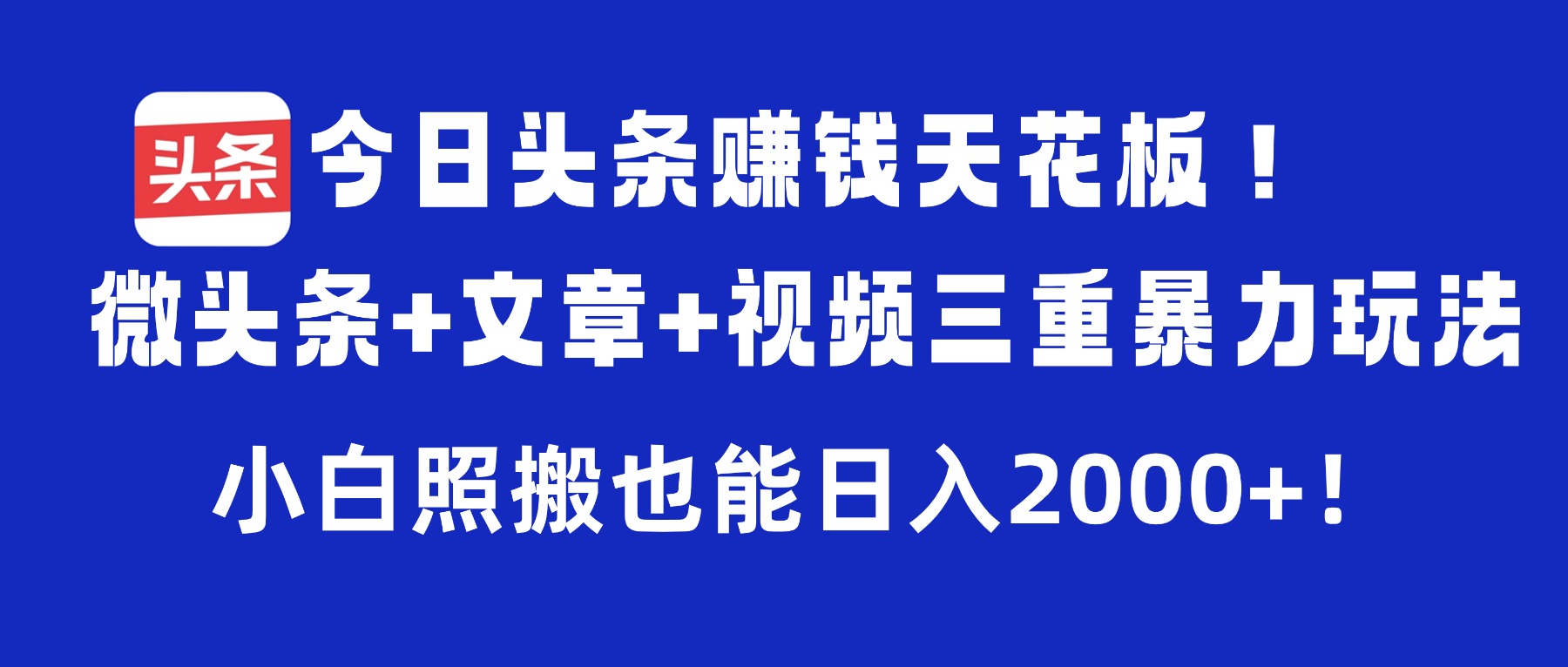 今日头条赚钱天花板!微头条+文章+视频三重暴力玩法,小白照搬也能日入2000+-源创网