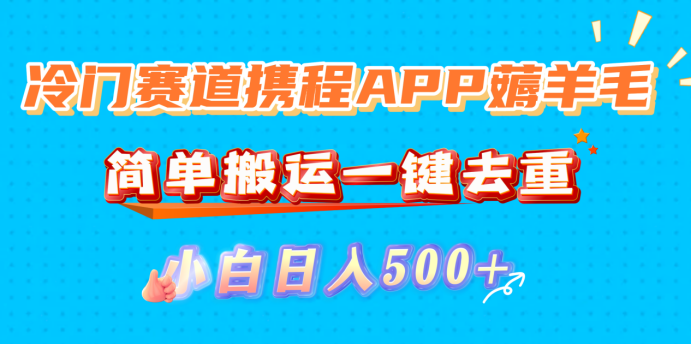 冷门赛道携程APP薅羊毛,简单搬运一键去重,小白日入500+-源创网